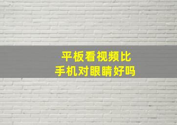 平板看视频比手机对眼睛好吗