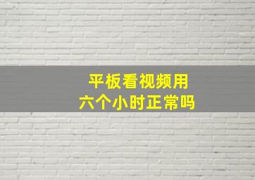 平板看视频用六个小时正常吗