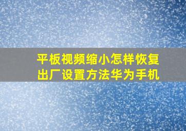 平板视频缩小怎样恢复出厂设置方法华为手机