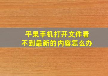 平果手机打开文件看不到最新的内容怎么办