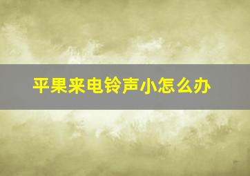 平果来电铃声小怎么办