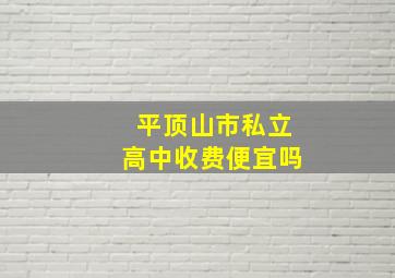 平顶山市私立高中收费便宜吗