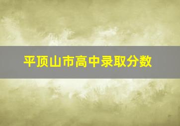 平顶山市高中录取分数