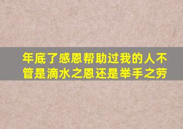 年底了感恩帮助过我的人不管是滴水之恩还是举手之劳