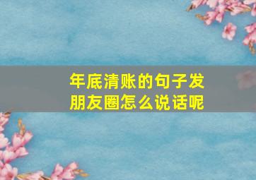 年底清账的句子发朋友圈怎么说话呢