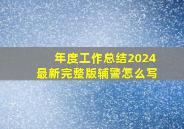 年度工作总结2024最新完整版辅警怎么写