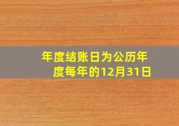 年度结账日为公历年度每年的12月31日