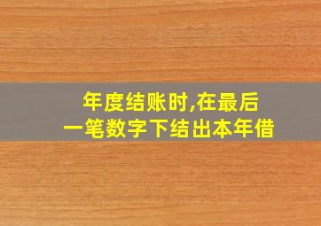 年度结账时,在最后一笔数字下结出本年借