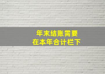 年末结账需要在本年合计栏下