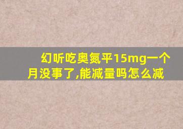 幻听吃奥氮平15mg一个月没事了,能减量吗怎么减