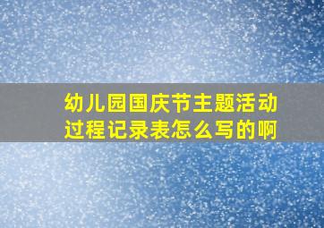 幼儿园国庆节主题活动过程记录表怎么写的啊