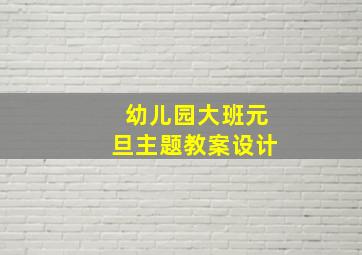 幼儿园大班元旦主题教案设计