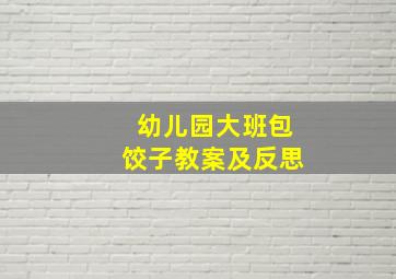 幼儿园大班包饺子教案及反思