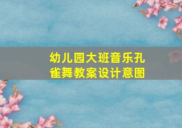 幼儿园大班音乐孔雀舞教案设计意图