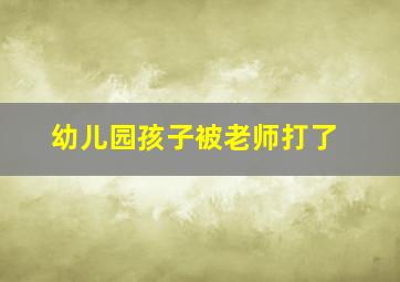 幼儿园孩子被老师打了