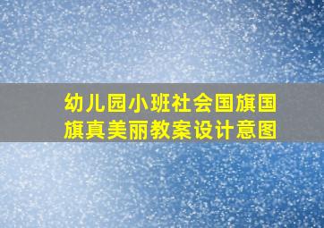 幼儿园小班社会国旗国旗真美丽教案设计意图