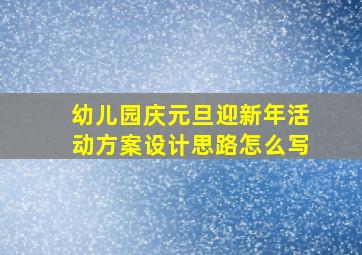 幼儿园庆元旦迎新年活动方案设计思路怎么写