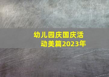 幼儿园庆国庆活动美篇2023年