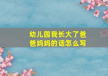 幼儿园我长大了爸爸妈妈的话怎么写