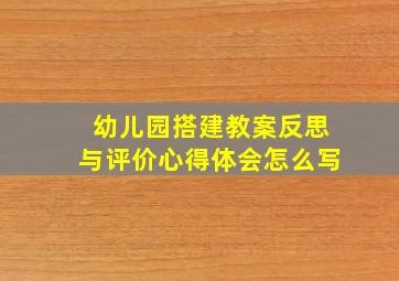 幼儿园搭建教案反思与评价心得体会怎么写