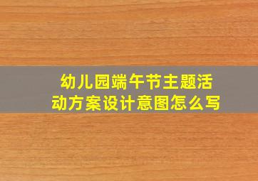 幼儿园端午节主题活动方案设计意图怎么写