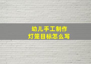 幼儿手工制作灯笼目标怎么写