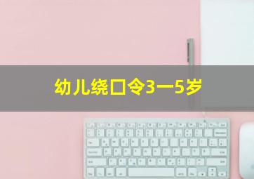 幼儿绕囗令3一5岁