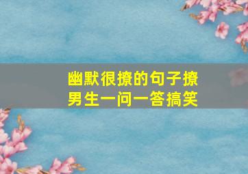 幽默很撩的句子撩男生一问一答搞笑