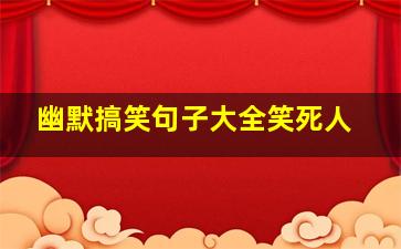 幽默搞笑句子大全笑死人