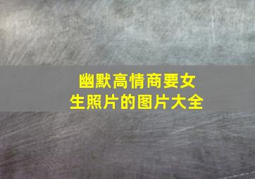 幽默高情商要女生照片的图片大全