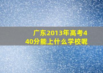 广东2013年高考440分能上什么学校呢