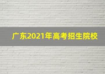 广东2021年高考招生院校