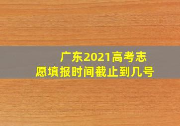 广东2021高考志愿填报时间截止到几号