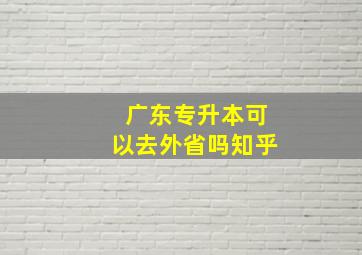 广东专升本可以去外省吗知乎