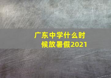 广东中学什么时候放暑假2021