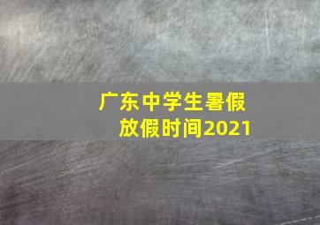 广东中学生暑假放假时间2021