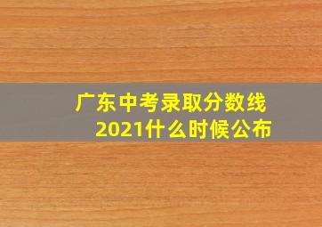 广东中考录取分数线2021什么时候公布