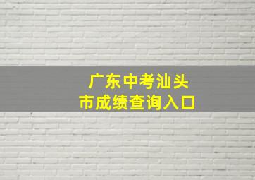 广东中考汕头市成绩查询入口