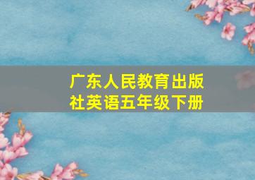 广东人民教育出版社英语五年级下册