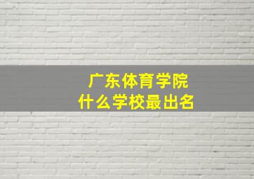 广东体育学院什么学校最出名