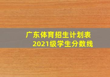 广东体育招生计划表2021级学生分数线