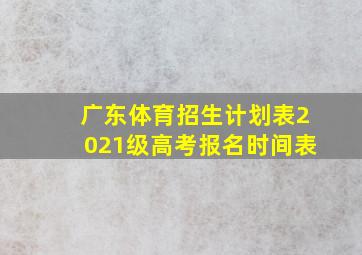 广东体育招生计划表2021级高考报名时间表