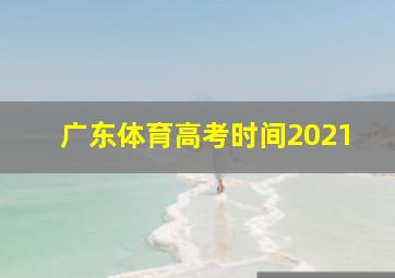 广东体育高考时间2021