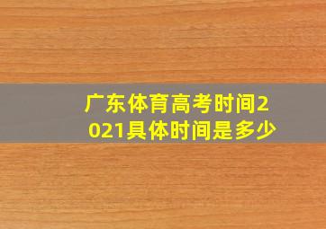 广东体育高考时间2021具体时间是多少