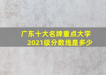 广东十大名牌重点大学2021级分数线是多少