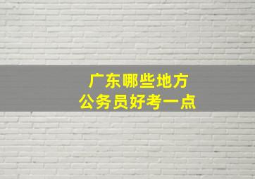 广东哪些地方公务员好考一点