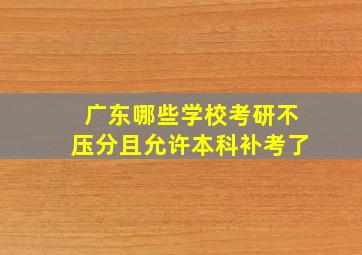 广东哪些学校考研不压分且允许本科补考了