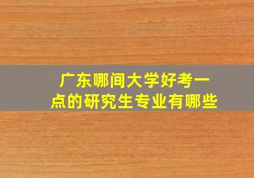 广东哪间大学好考一点的研究生专业有哪些