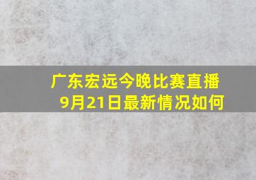 广东宏远今晚比赛直播9月21日最新情况如何