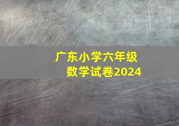 广东小学六年级数学试卷2024